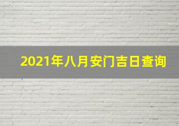 2021年八月安门吉日查询