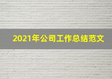 2021年公司工作总结范文