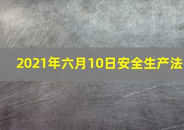 2021年六月10日安全生产法