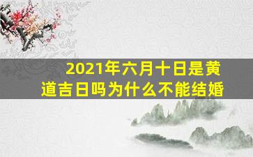 2021年六月十日是黄道吉日吗为什么不能结婚