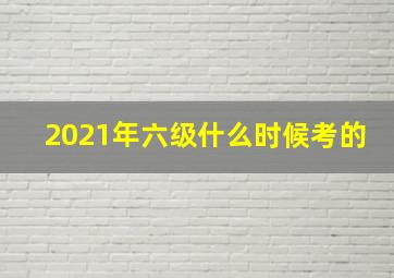 2021年六级什么时候考的