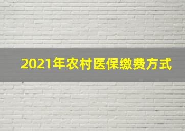 2021年农村医保缴费方式