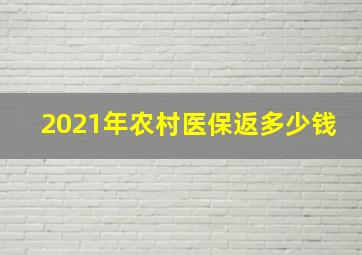 2021年农村医保返多少钱