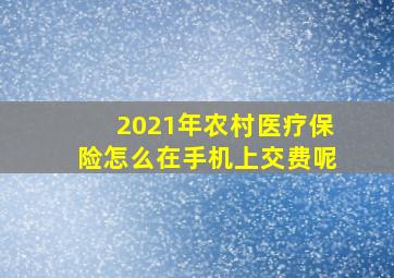 2021年农村医疗保险怎么在手机上交费呢