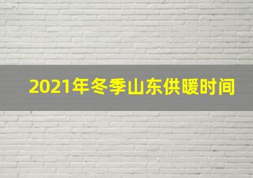 2021年冬季山东供暖时间