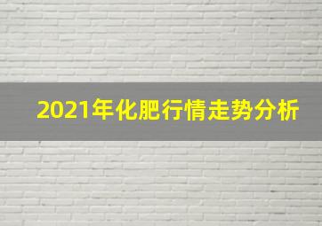 2021年化肥行情走势分析