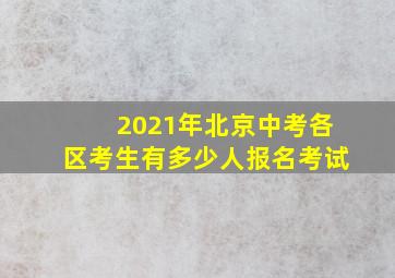 2021年北京中考各区考生有多少人报名考试