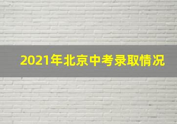 2021年北京中考录取情况