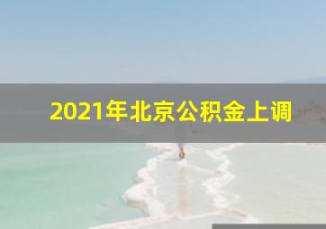 2021年北京公积金上调