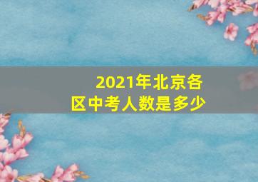 2021年北京各区中考人数是多少