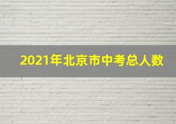 2021年北京市中考总人数