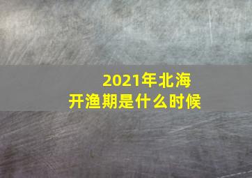 2021年北海开渔期是什么时候