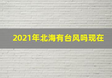 2021年北海有台风吗现在