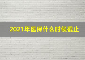 2021年医保什么时候截止