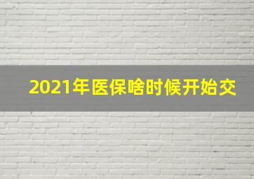 2021年医保啥时候开始交