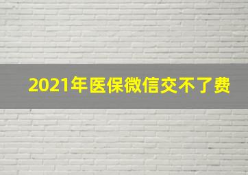 2021年医保微信交不了费