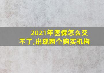 2021年医保怎么交不了,出现两个购买机构