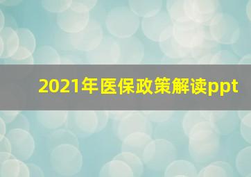 2021年医保政策解读ppt