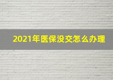 2021年医保没交怎么办理