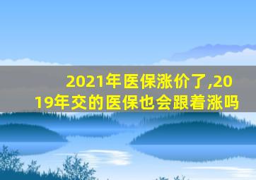 2021年医保涨价了,2019年交的医保也会跟着涨吗