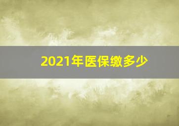 2021年医保缴多少