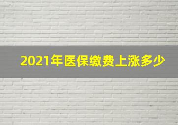 2021年医保缴费上涨多少