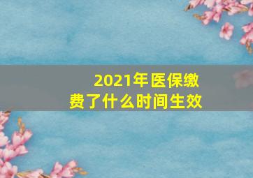 2021年医保缴费了什么时间生效