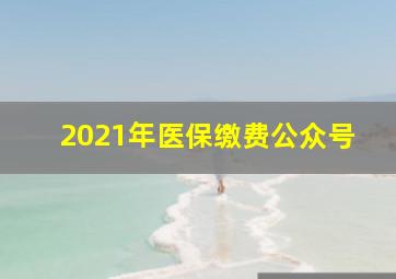 2021年医保缴费公众号