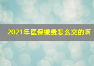 2021年医保缴费怎么交的啊