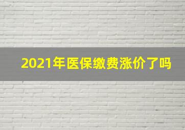 2021年医保缴费涨价了吗