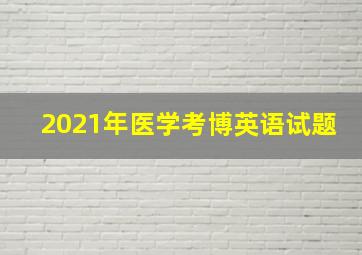 2021年医学考博英语试题