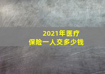 2021年医疗保险一人交多少钱