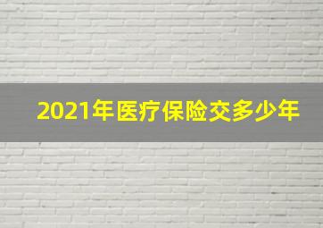 2021年医疗保险交多少年