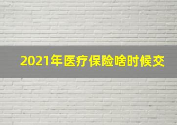 2021年医疗保险啥时候交