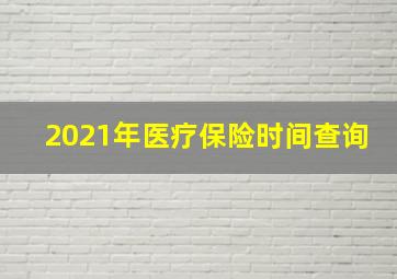 2021年医疗保险时间查询