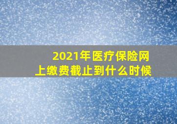 2021年医疗保险网上缴费截止到什么时候