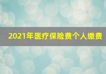 2021年医疗保险费个人缴费