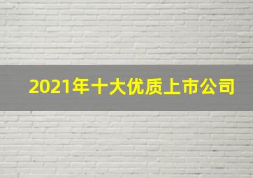 2021年十大优质上市公司