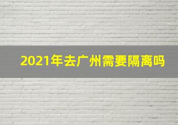 2021年去广州需要隔离吗