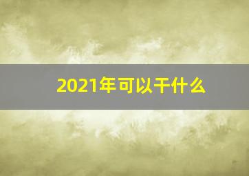 2021年可以干什么