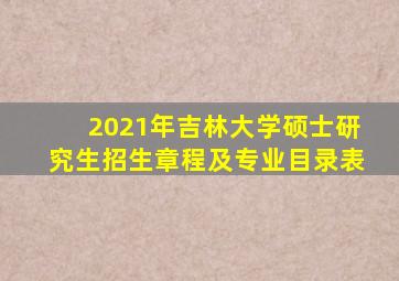 2021年吉林大学硕士研究生招生章程及专业目录表