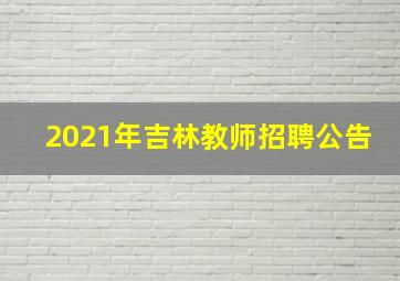 2021年吉林教师招聘公告