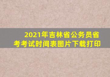 2021年吉林省公务员省考考试时间表图片下载打印