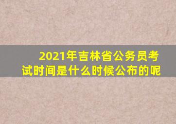 2021年吉林省公务员考试时间是什么时候公布的呢