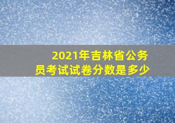 2021年吉林省公务员考试试卷分数是多少