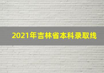 2021年吉林省本科录取线