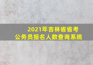 2021年吉林省省考公务员报名人数查询系统