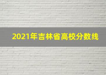 2021年吉林省高校分数线