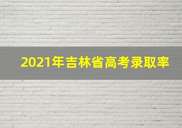 2021年吉林省高考录取率