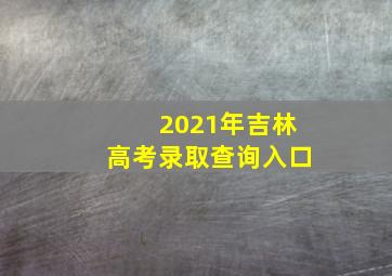 2021年吉林高考录取查询入口